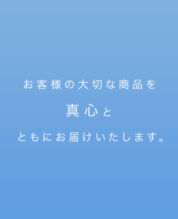 お客様の大切な商品を真心とともにお届けいたします。