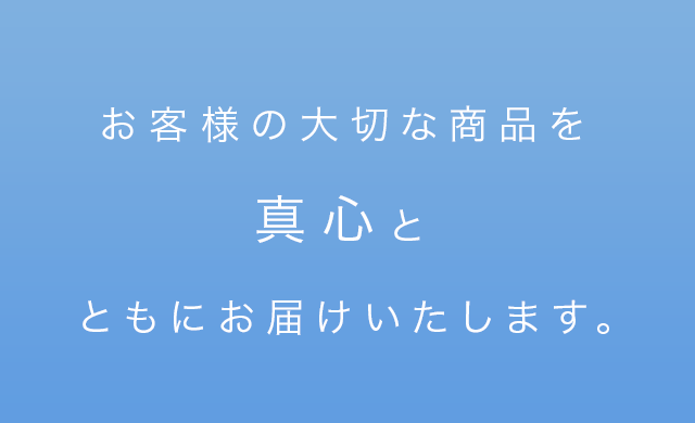 お客様の大切な商品を真心とともにお届けいたします。